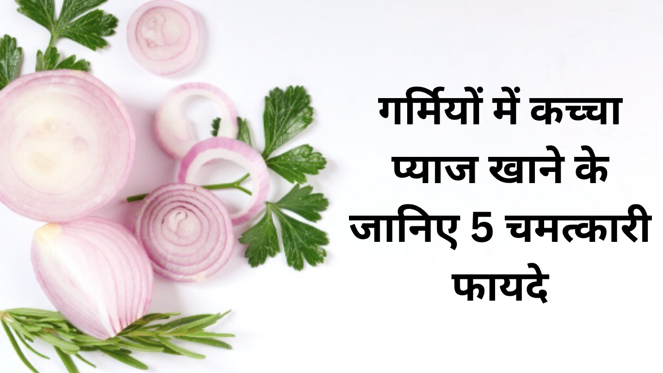 गर्मियों में कच्चा प्याज खाने के जानिए 5 चमत्कारी फायदे